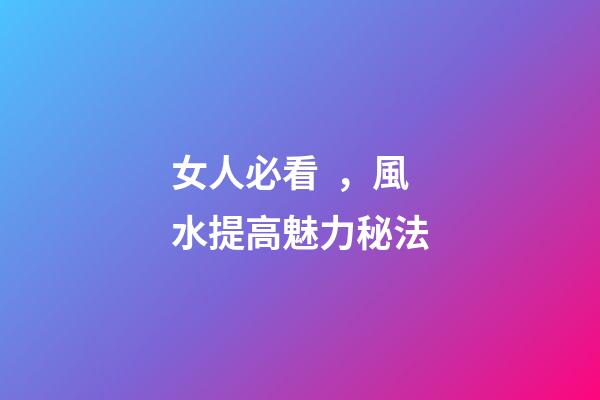 女人必看，風水提高魅力秘法